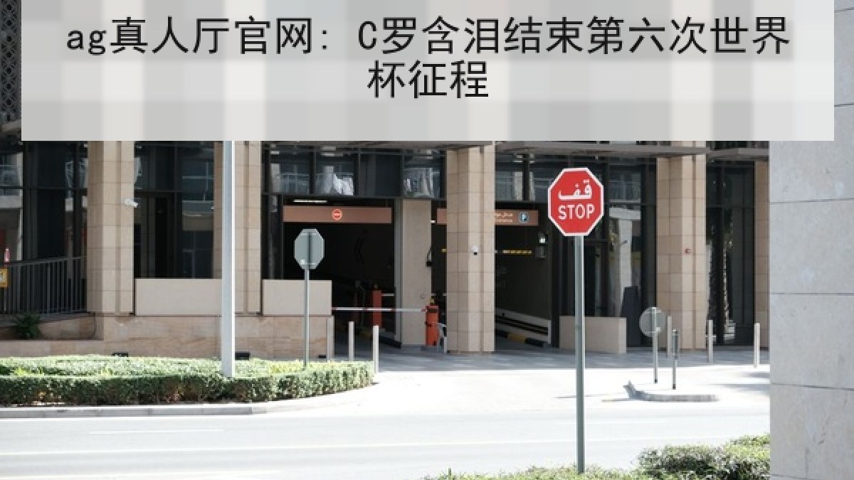 ag真人厅官网: C罗含泪结束第六次世界杯征程 ag真人厅官网: C罗含泪结束第六次世界杯征程