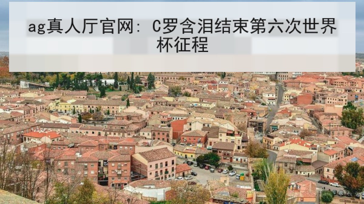 ag真人厅官网: C罗含泪结束第六次世界杯征程 ag真人厅官网: C罗含泪结束第六次世界杯征程