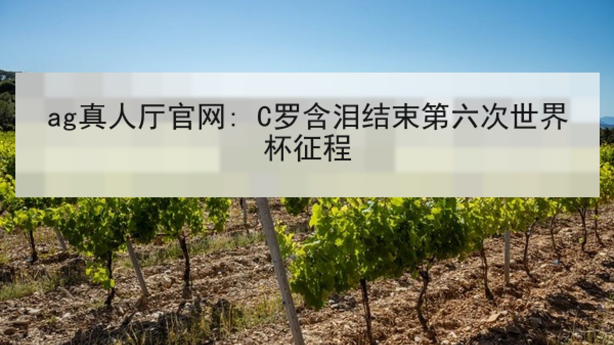 ag真人厅官网: C罗含泪结束第六次世界杯征程