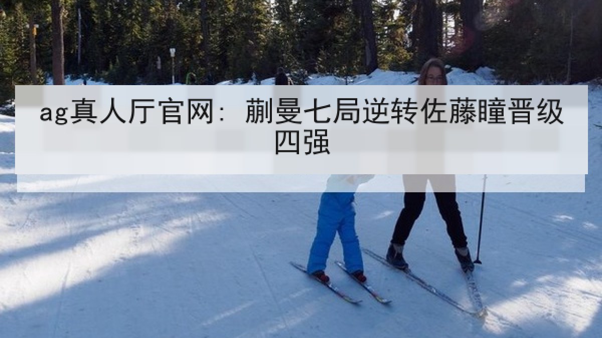 ag真人厅官网: 蒯曼七局逆转佐藤瞳晋级四强 ag真人厅官网: 蒯曼七局逆转佐藤瞳晋级四强