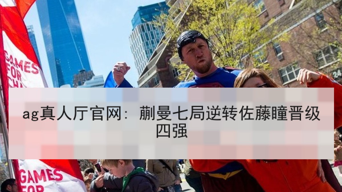 ag真人厅官网: 蒯曼七局逆转佐藤瞳晋级四强 ag真人厅官网: 蒯曼七局逆转佐藤瞳晋级四强