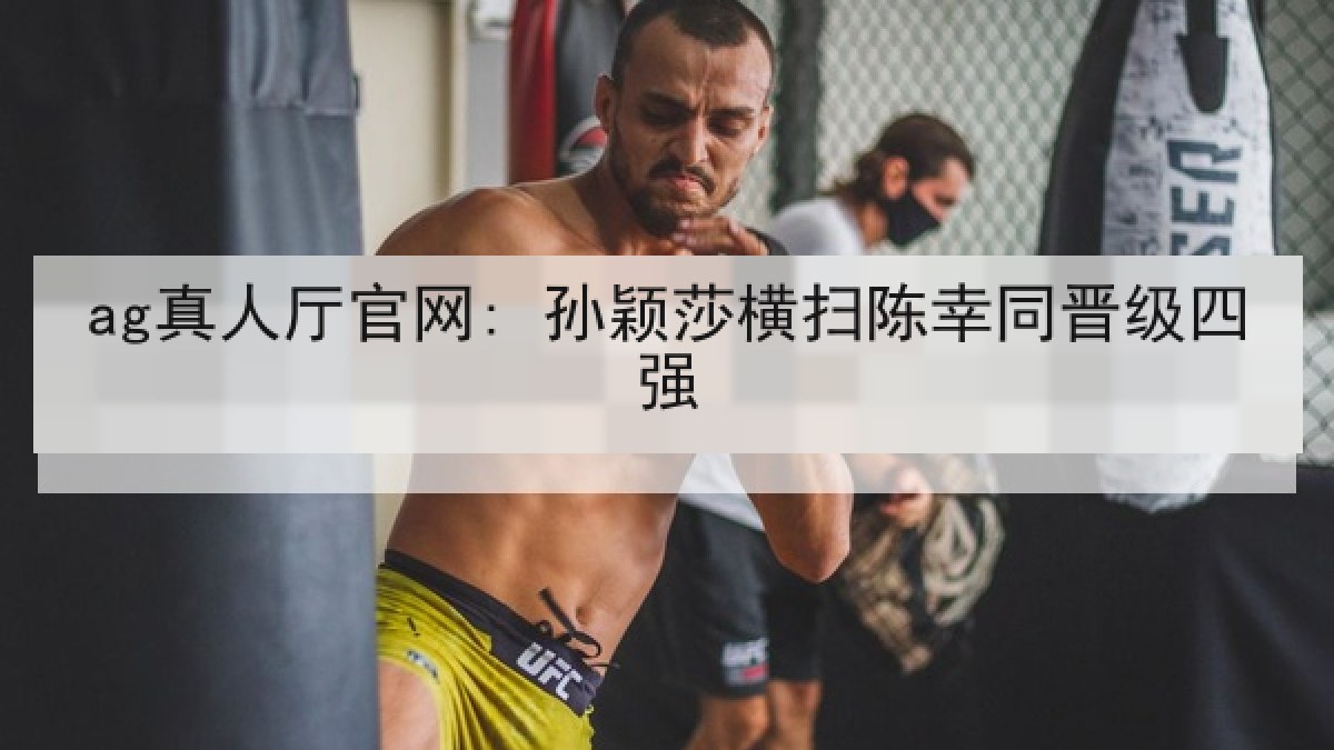 ag真人厅官网: 孙颖莎横扫陈幸同晋级四强