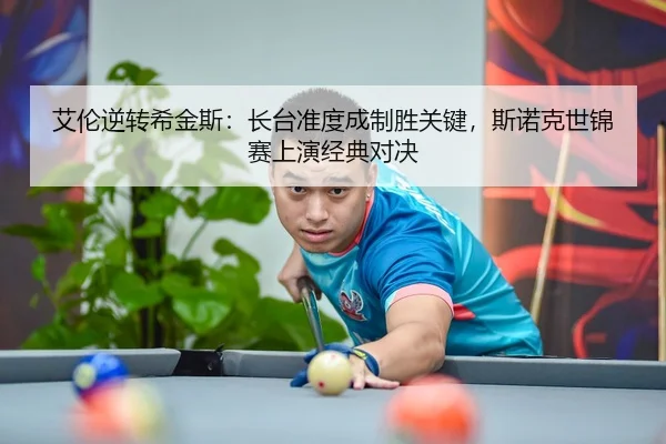 艾伦逆转希金斯：长台准度成制胜关键，斯诺克世锦赛上演经典对决