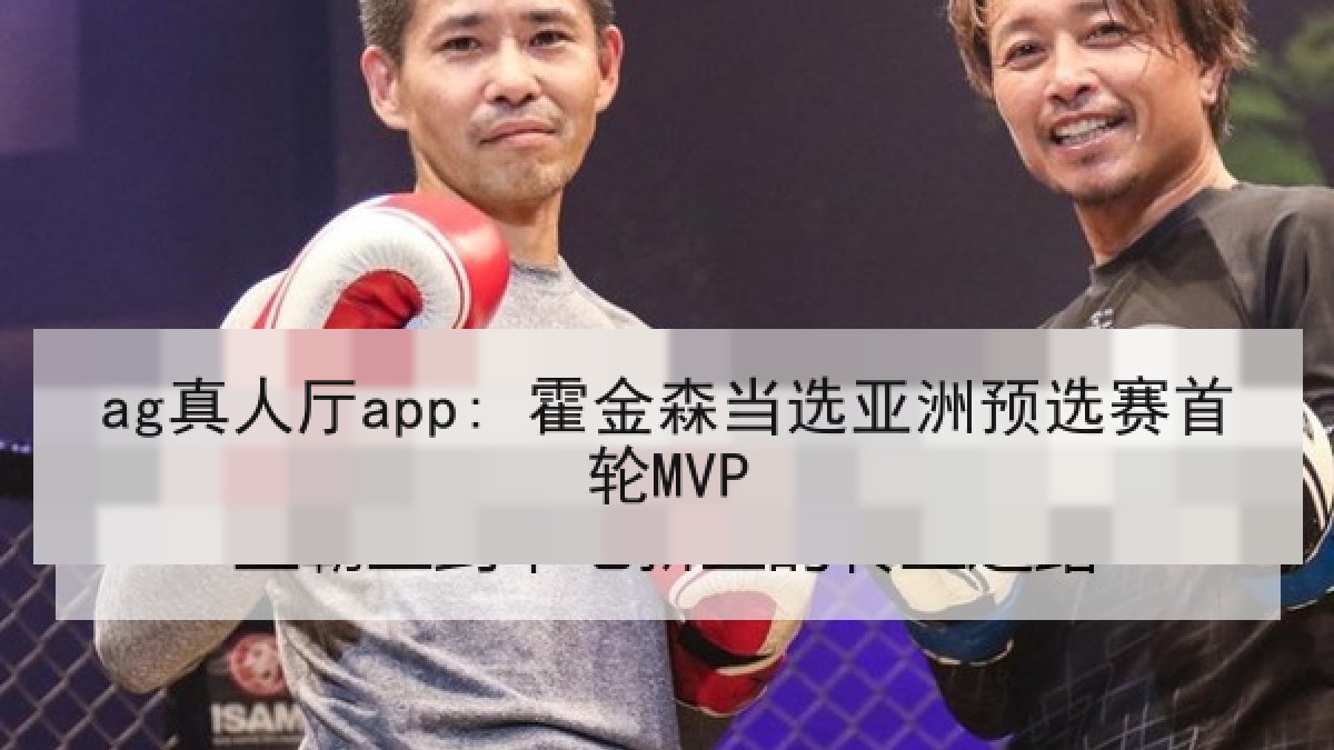 ag真人厅app: 霍金森当选亚洲预选赛首轮MVP