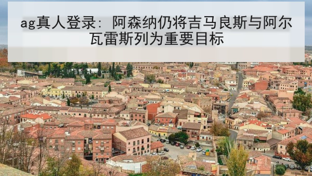 ag真人登录: 阿森纳仍将吉马良斯与阿尔瓦雷斯列为重要目标