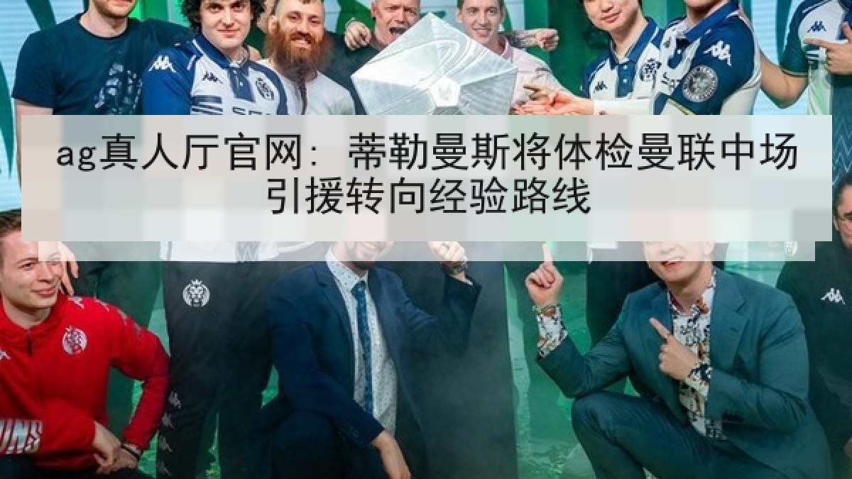 ag真人厅官网: 蒂勒曼斯将体检曼联中场引援转向经验路线