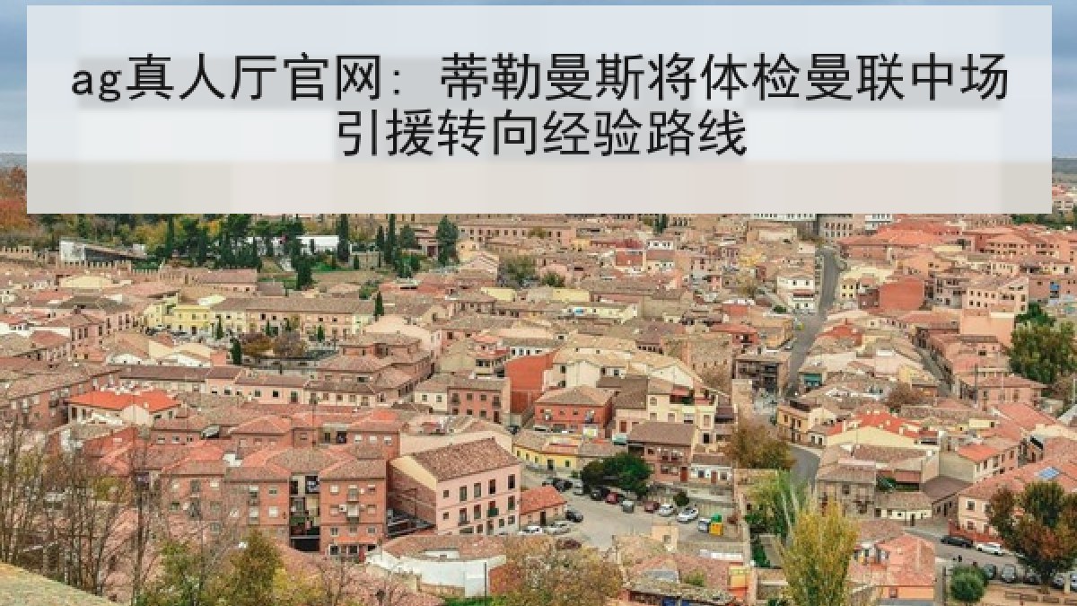 ag真人厅官网: 蒂勒曼斯将体检曼联中场引援转向经验路线