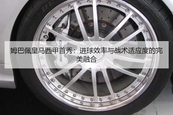 姆巴佩皇马西甲首秀：进球效率与战术适应度的完美融合