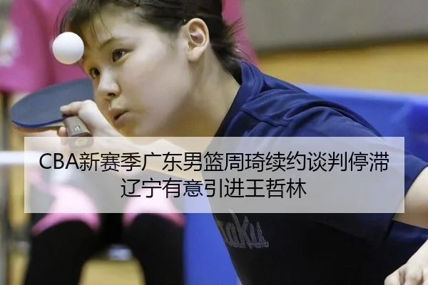 CBA新赛季广东男篮周琦续约谈判停滞辽宁有意引进王哲林