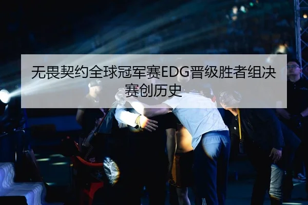 无畏契约全球冠军赛EDG晋级胜者组决赛创历史
