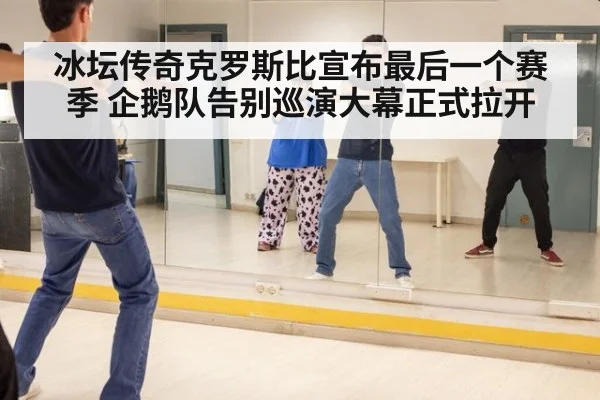 冰坛传奇克罗斯比宣布最后一个赛季 企鹅队告别巡演大幕正式拉开