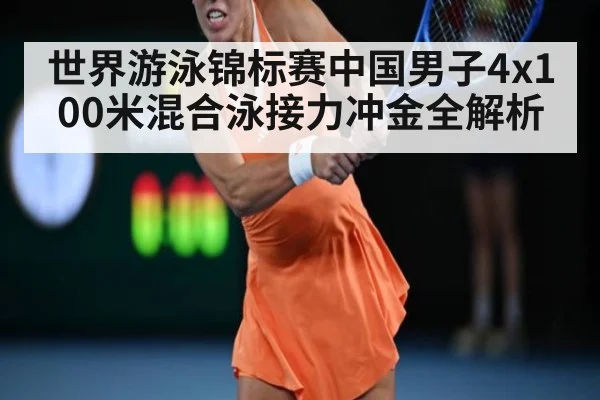 世界游泳锦标赛中国男子4x100米混合泳接力冲金全解析