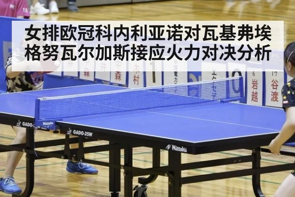女排欧冠科内利亚诺对瓦基弗埃格努瓦尔加斯接应火力对决分析