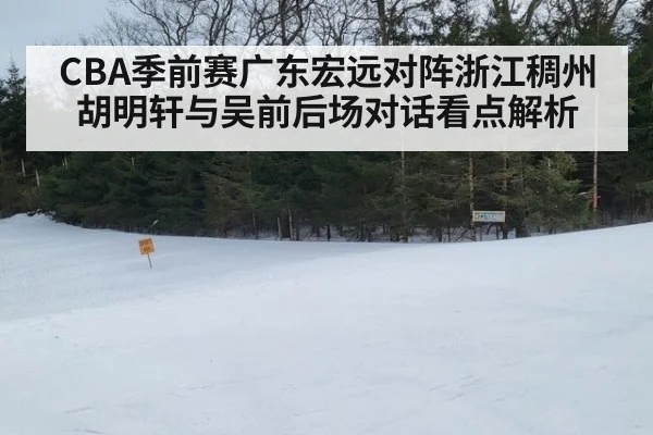 CBA季前赛广东宏远对阵浙江稠州 胡明轩与吴前后场对话看点解析