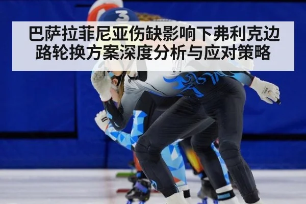 巴萨拉菲尼亚伤缺影响下弗利克边路轮换方案深度分析与应对策略